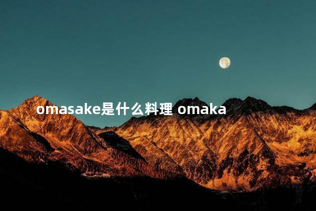 omasake是什么料理 omakase是怀石料理吗